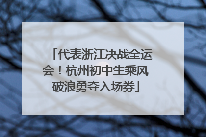 代表浙江决战全运会！杭州初中生乘风破浪勇夺入场券