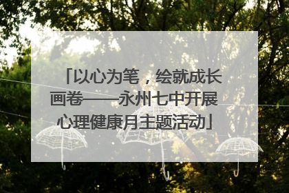 以心为笔，绘就成长画卷——永州七中开展心理健康月主题活动