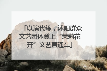 以演代练，沭阳群众文艺团体登上“茉莉花开”文艺直通车