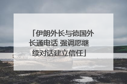 伊朗外长与德国外长通电话 强调愿继续对话建立信任