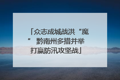 众志成城战洪“魔” 黔南州多措并举打赢防汛攻坚战