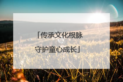 传承文化根脉 守护童心成长
