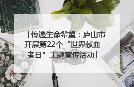 传递生命希望：庐山市开展第22个“世界献血者日”主题宣传活动