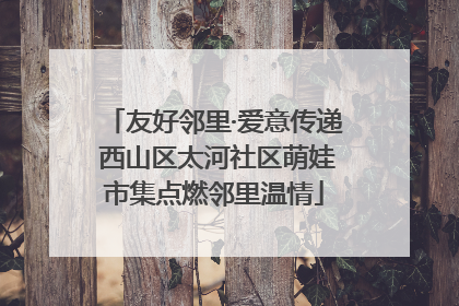 友好邻里·爱意传递 西山区太河社区萌娃市集点燃邻里温情