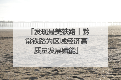 发现最美铁路丨黔常铁路为区域经济高质量发展赋能