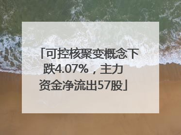 可控核聚变概念下跌4.07%，主力资金净流出57股