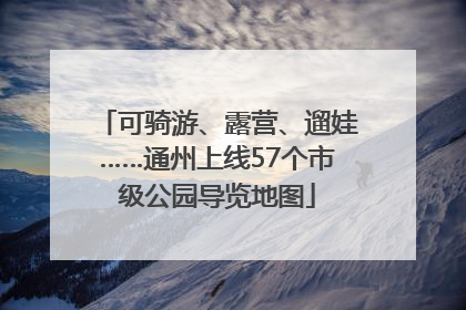 可骑游、露营、遛娃……通州上线57个市级公园导览地图