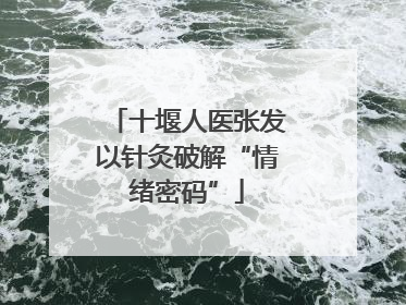 十堰人医张发以针灸破解“情绪密码”
