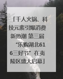 千人火锅、科技元素引爆消费新热潮 第三届“乐购湖北616三好节”在夷陵区盛大启幕