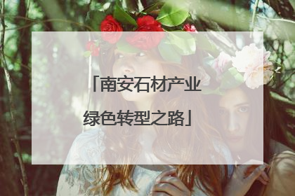 南安石材产业绿色转型之路