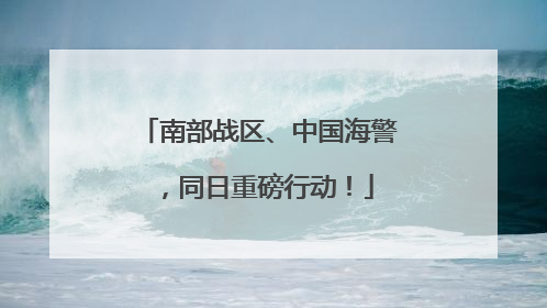 南部战区、中国海警，同日重磅行动！