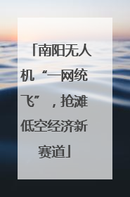 南阳无人机“一网统飞”，抢滩低空经济新赛道