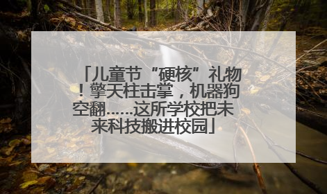 儿童节“硬核”礼物！擎天柱击掌，机器狗空翻……这所学校把未来科技搬进校园