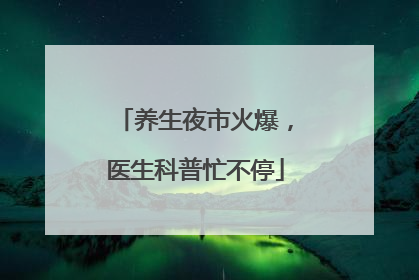 养生夜市火爆，医生科普忙不停