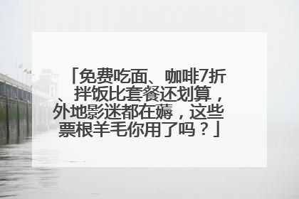 免费吃面、咖啡7折、拌饭比套餐还划算，外地影迷都在薅，这些票根羊毛你用了吗？