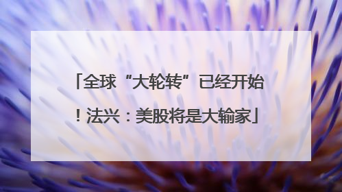 全球“大轮转”已经开始！法兴：美股将是大输家