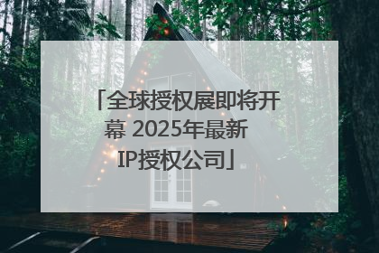 全球授权展即将开幕 2025年最新IP授权公司