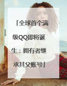 全球首个满级QQ即将诞生：拥有者继承其父账号