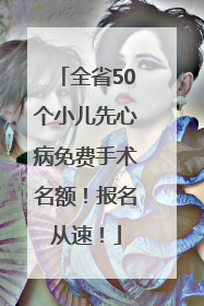 全省50个小儿先心病免费手术名额！报名从速！