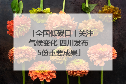 全国低碳日丨关注气候变化 四川发布5份重要成果