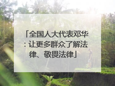 全国人大代表邓华：让更多群众了解法律、敬畏法律
