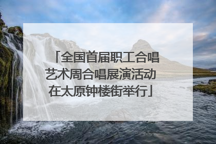 全国首届职工合唱艺术周合唱展演活动在太原钟楼街举行