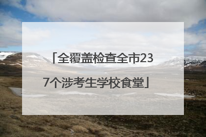 全覆盖检查全市237个涉考生学校食堂