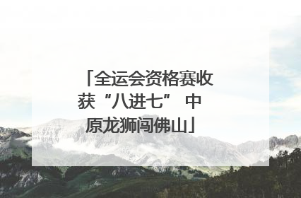 全运会资格赛收获“八进七” 中原龙狮闯佛山