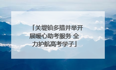 关堤镇多措并举开展暖心助考服务 全力护航高考学子