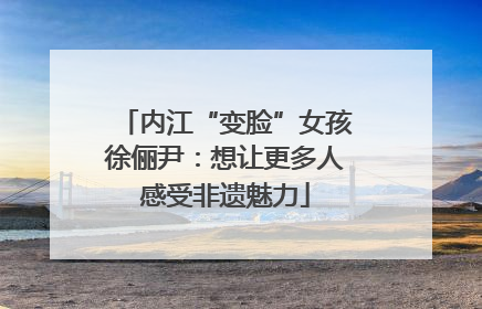 内江“变脸”女孩徐俪尹：想让更多人感受非遗魅力