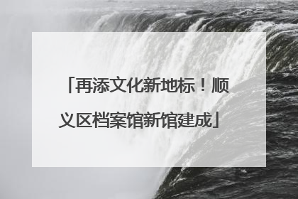 再添文化新地标！顺义区档案馆新馆建成
