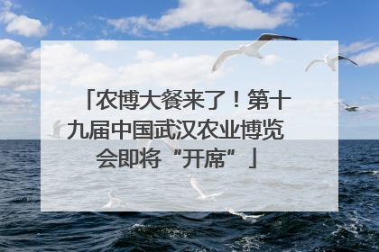 农博大餐来了！第十九届中国武汉农业博览会即将“开席”
