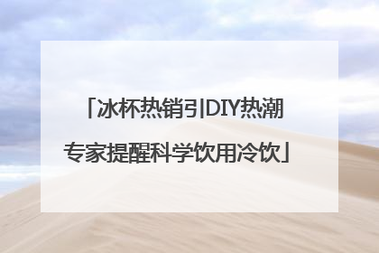 冰杯热销引DIY热潮 专家提醒科学饮用冷饮