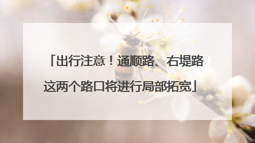 出行注意！通顺路、右堤路这两个路口将进行局部拓宽