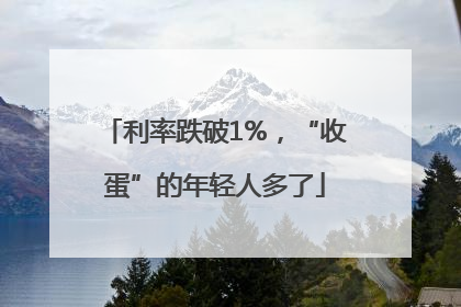 利率跌破1%，“收蛋”的年轻人多了