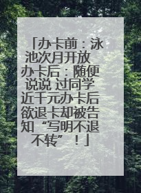 办卡前：泳池次月开放 办卡后：随便说说 过同学近千元办卡后欲退卡却被告知“写明不退不转”！