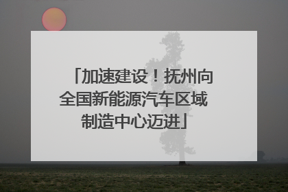 加速建设！抚州向全国新能源汽车区域制造中心迈进