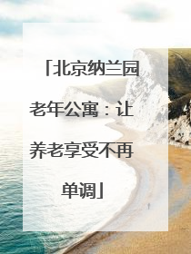 北京纳兰园老年公寓：让养老享受不再单调