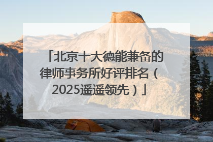 北京十大德能兼备的律师事务所好评排名（2025遥遥领先）