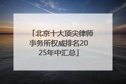 北京十大顶尖律师事务所权威排名2025年中汇总