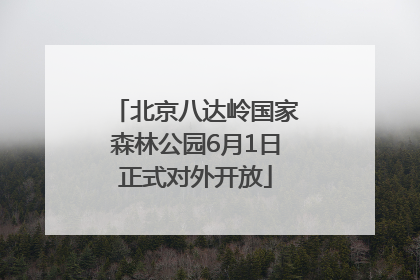 北京八达岭国家森林公园6月1日正式对外开放
