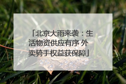 北京大雨来袭：生活物资供应有序 外卖骑手权益获保障