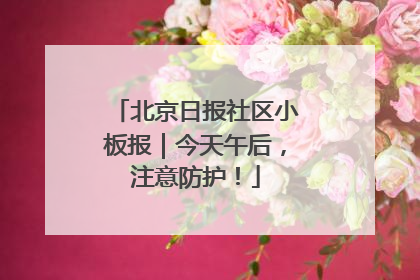 北京日报社区小板报｜今天午后，注意防护！