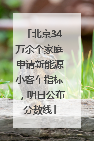 北京34万余个家庭申请新能源小客车指标，明日公布分数线