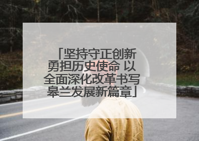 坚持守正创新 勇担历史使命 以全面深化改革书写皋兰发展新篇章