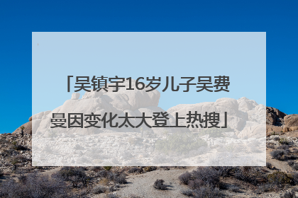 吴镇宇16岁儿子吴费曼因变化太大登上热搜