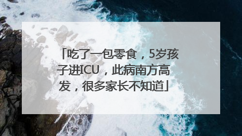 吃了一包零食，5岁孩子进ICU，此病南方高发，很多家长不知道