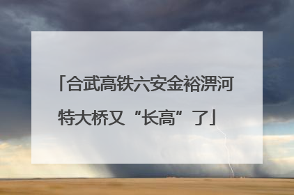 合武高铁六安金裕淠河特大桥又“长高”了