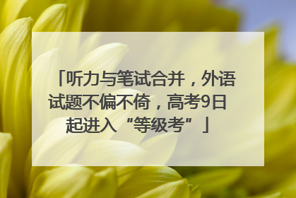 听力与笔试合并，外语试题不偏不倚，高考9日起进入“等级考”