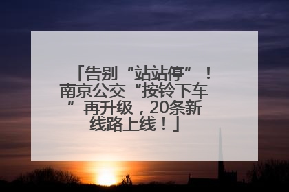 告别“站站停”！南京公交“按铃下车”再升级，20条新线路上线！